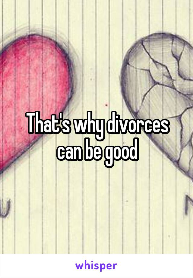 That's why divorces can be good