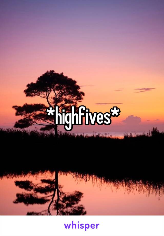 *highfives*