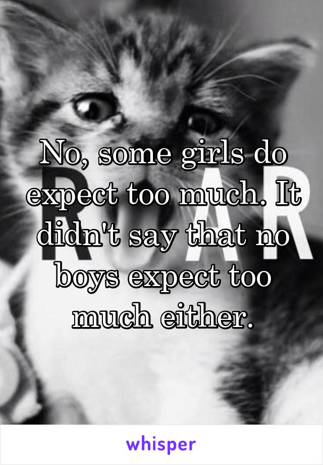 No, some girls do expect too much. It didn't say that no boys expect too much either.