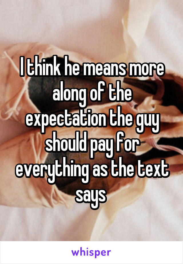 I think he means more along of the expectation the guy should pay for everything as the text says 