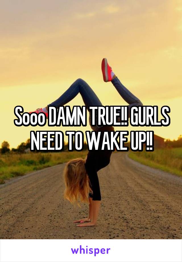 Sooo DAMN TRUE!! GURLS NEED TO WAKE UP!!