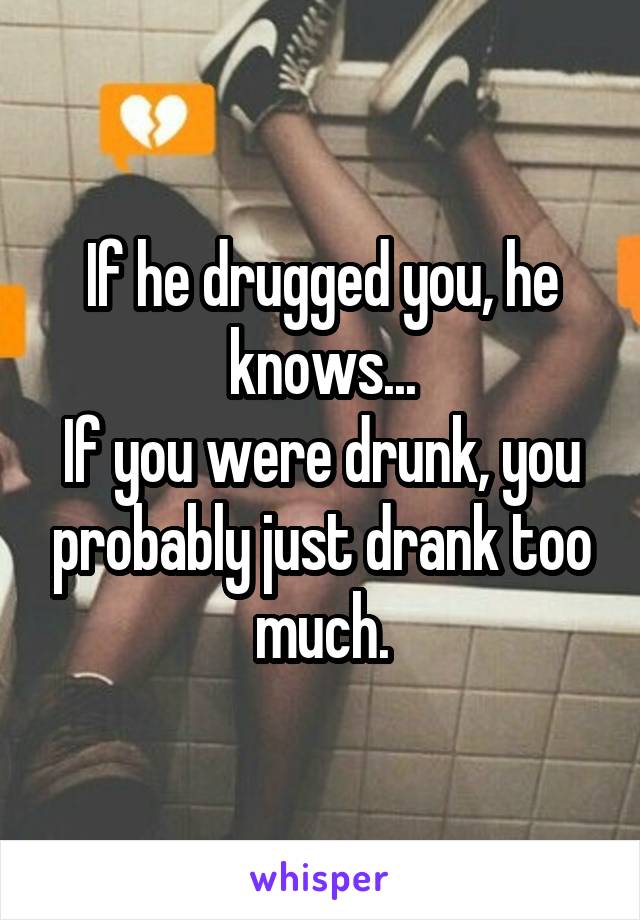 If he drugged you, he knows...
If you were drunk, you probably just drank too much.