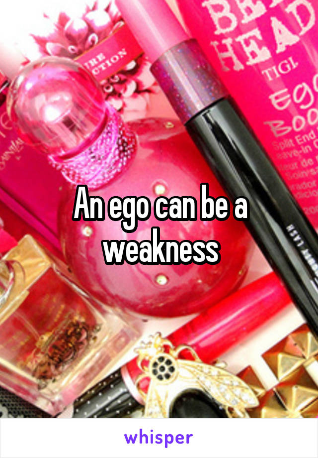 An ego can be a weakness