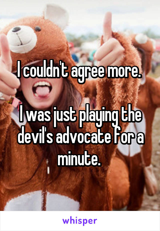 I couldn't agree more. 

I was just playing the devil's advocate for a minute. 