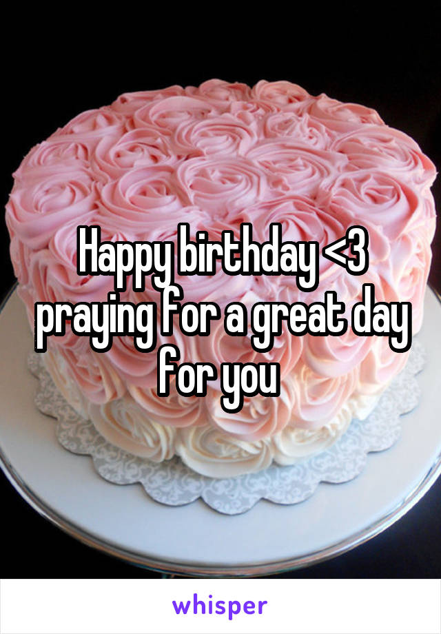Happy birthday <3 praying for a great day for you 