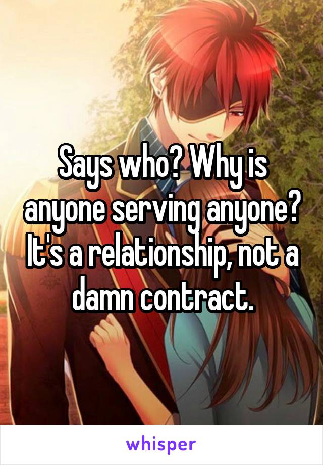 Says who? Why is anyone serving anyone? It's a relationship, not a damn contract.