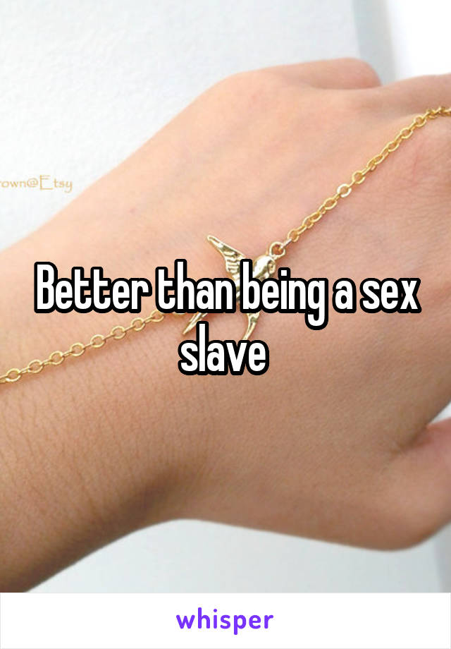 Better than being a sex slave 