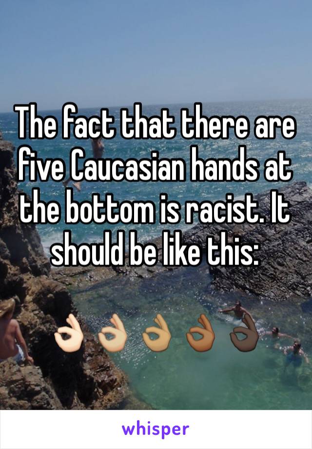 The fact that there are five Caucasian hands at the bottom is racist. It should be like this:

👌🏻👌🏼👌🏽👌🏾👌🏿