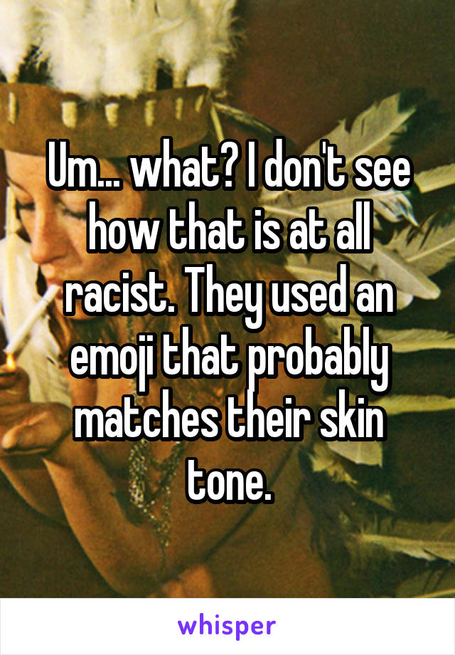 Um... what? I don't see how that is at all racist. They used an emoji that probably matches their skin tone.