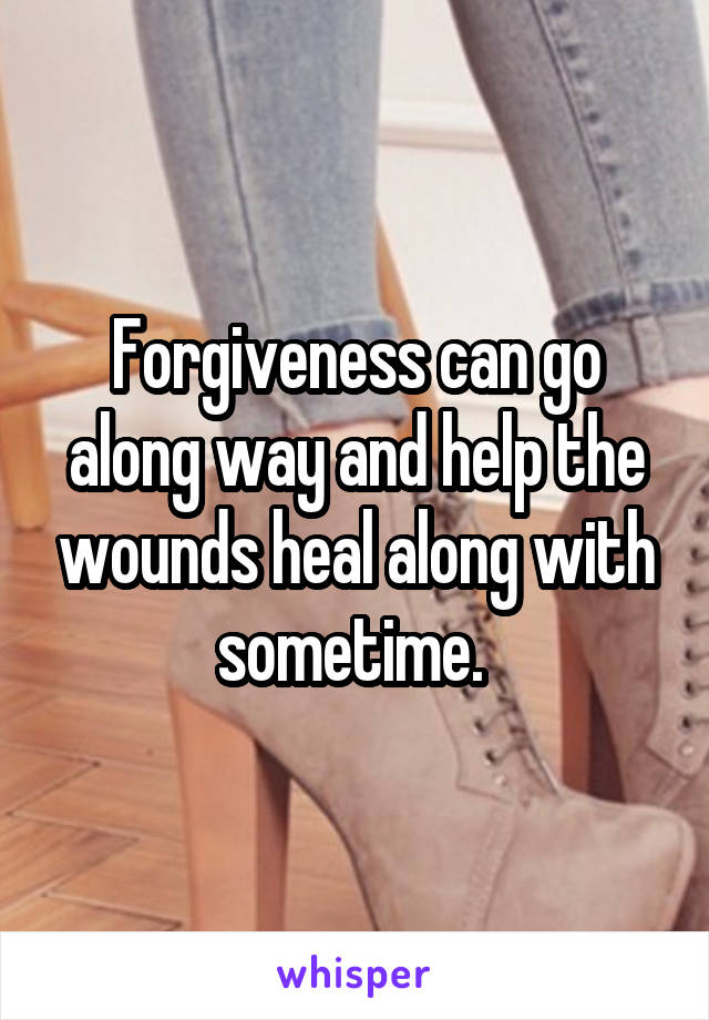Forgiveness can go along way and help the wounds heal along with sometime. 