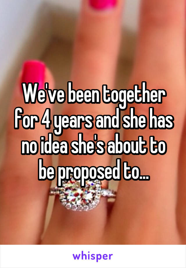 We've been together for 4 years and she has no idea she's about to be proposed to...