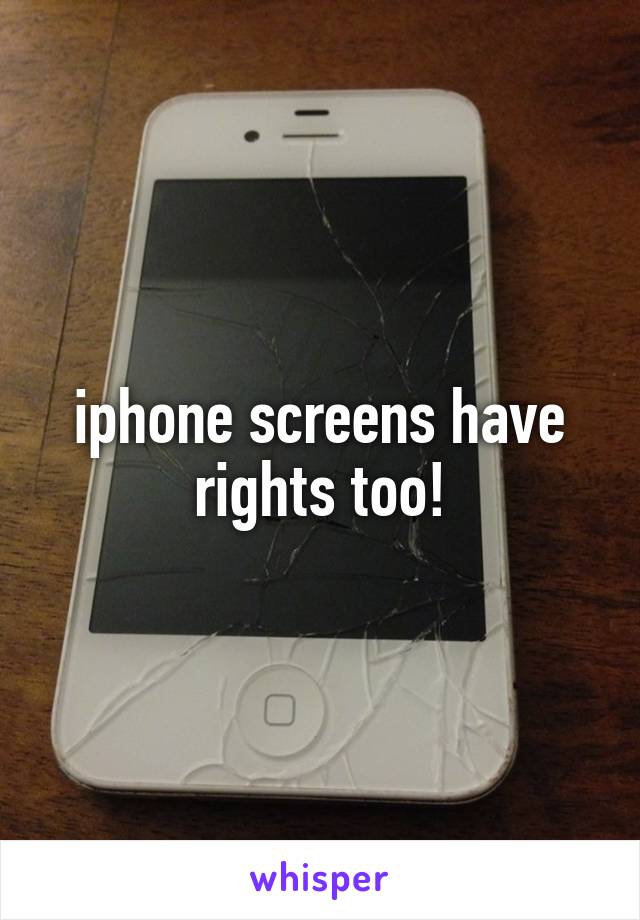 iphone screens have rights too!