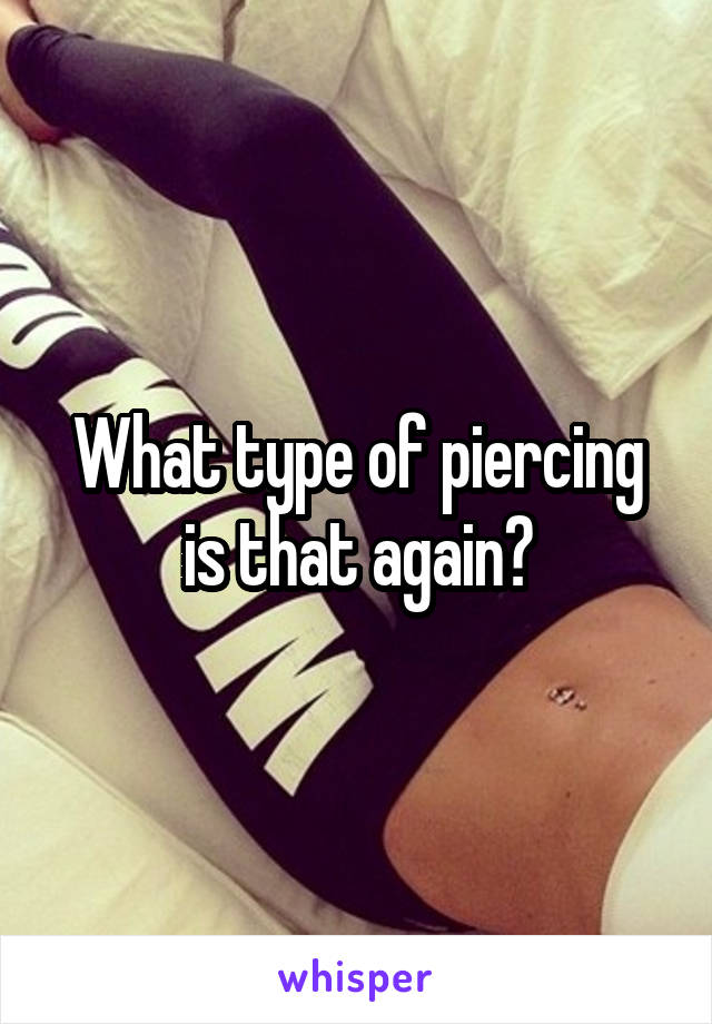 What type of piercing is that again?