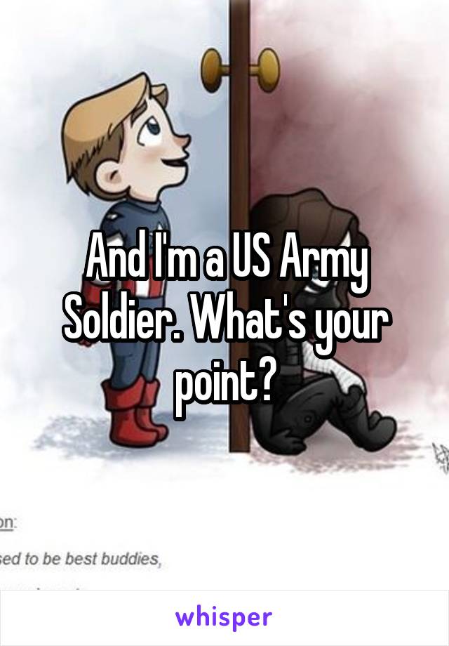 And I'm a US Army Soldier. What's your point?