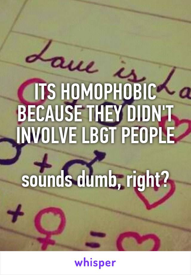 ITS HOMOPHOBIC BECAUSE THEY DIDN'T INVOLVE LBGT PEOPLE

sounds dumb, right?