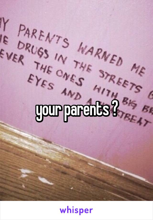 your parents ?