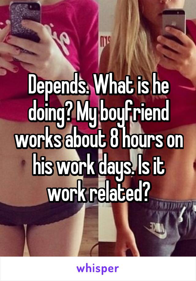 Depends. What is he doing? My boyfriend works about 8 hours on his work days. Is it work related?