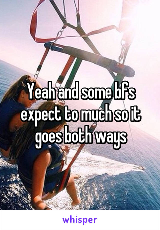 Yeah and some bfs expect to much so it goes both ways