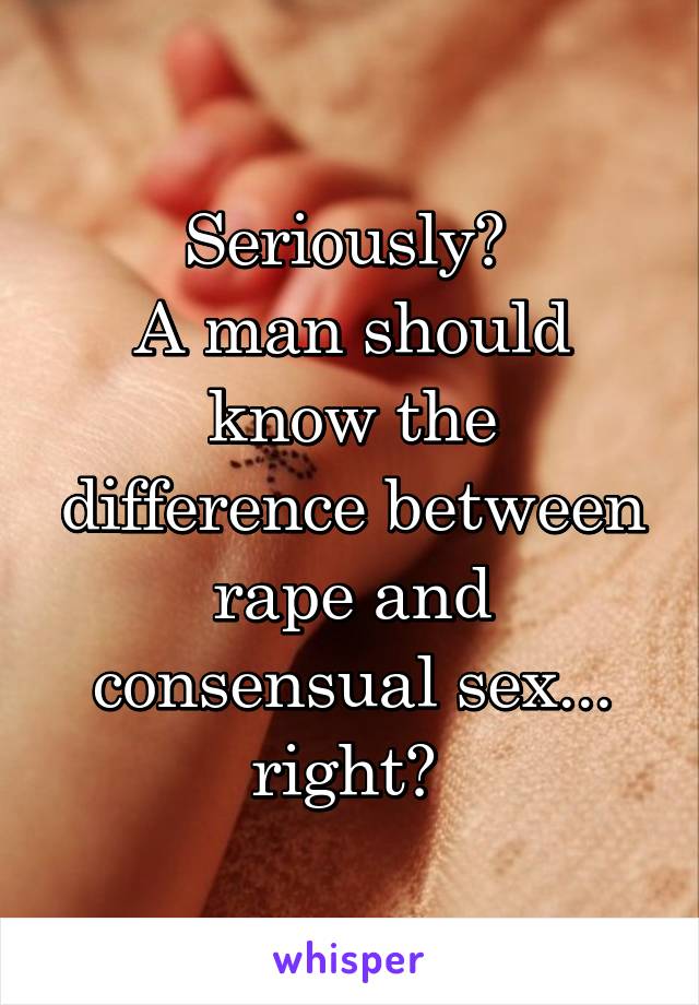 Seriously? 
A man should know the difference between rape and consensual sex... right? 
