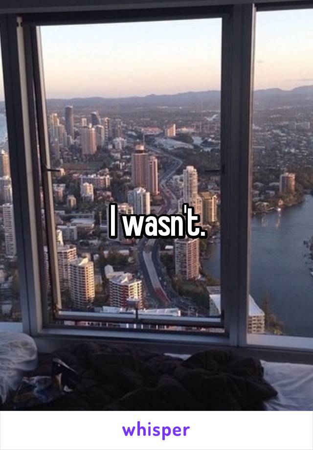 I wasn't.