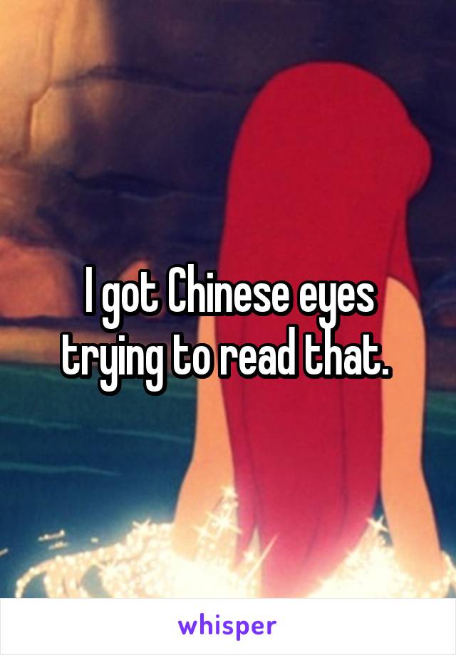 I got Chinese eyes trying to read that. 