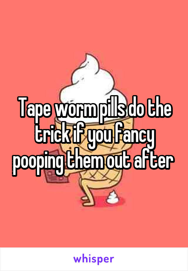 Tape worm pills do the trick if you fancy pooping them out after 