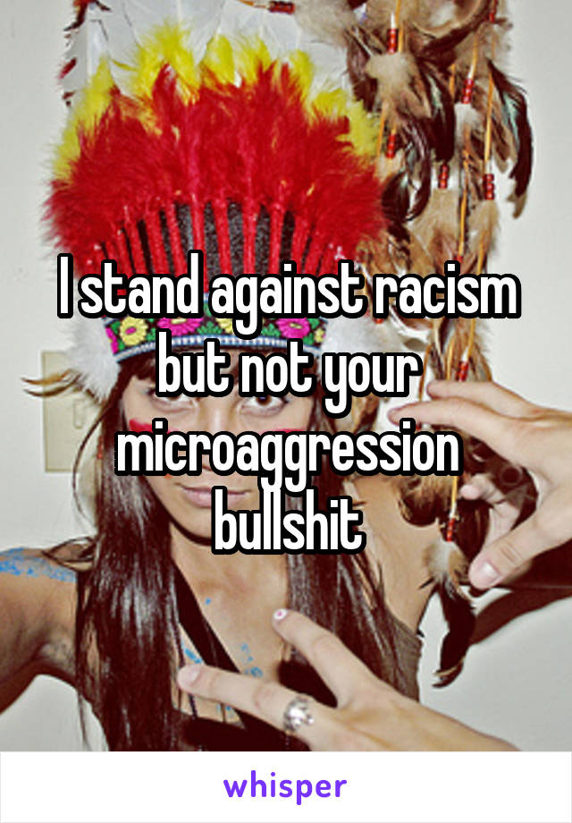 I stand against racism but not your microaggression bullshit