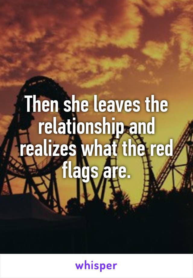 Then she leaves the relationship and realizes what the red flags are.