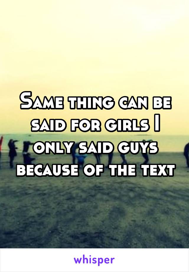 Same thing can be said for girls I only said guys because of the text