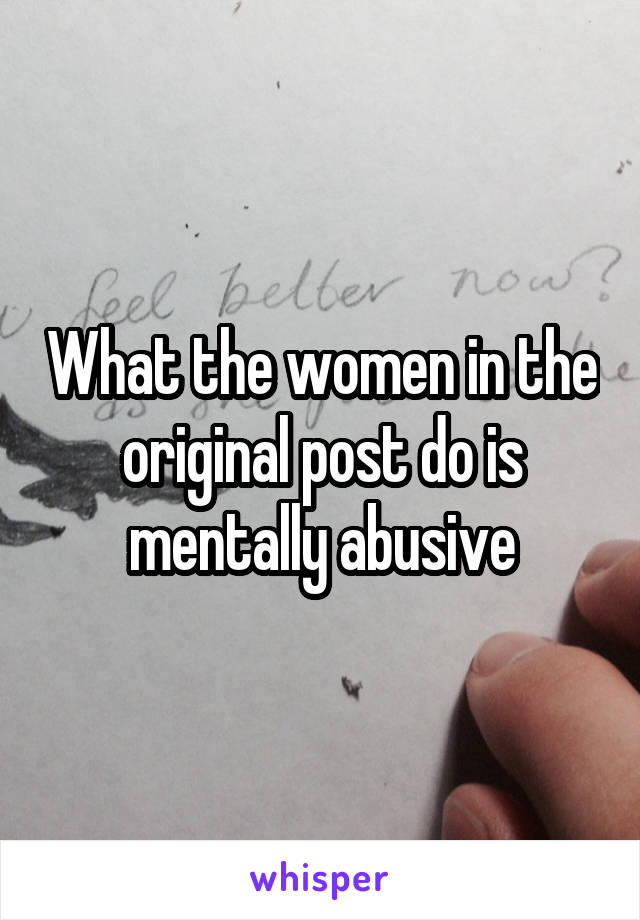 What the women in the original post do is mentally abusive