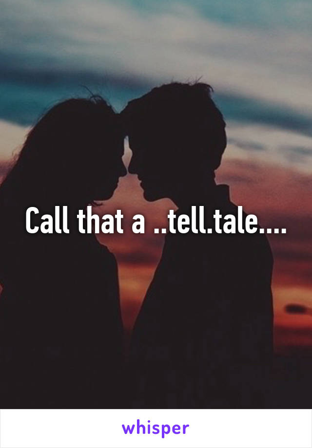 Call that a ..tell.tale....