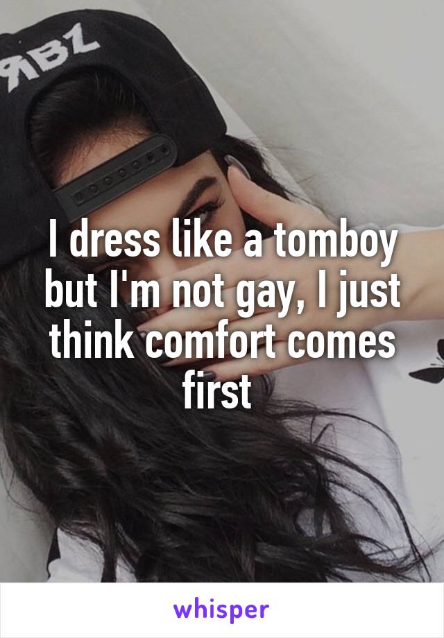 I dress like a tomboy but I'm not gay, I just think comfort comes first 