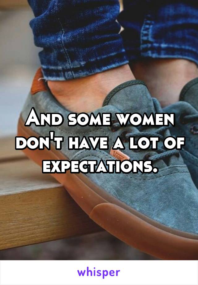 And some women don't have a lot of expectations.