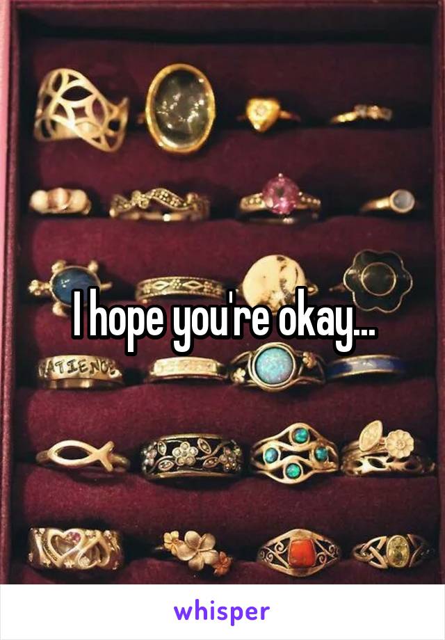 I hope you're okay...