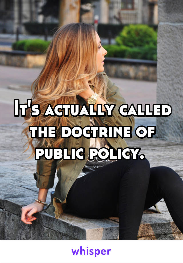 It's actually called the doctrine of public policy. 