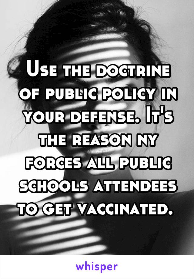 Use the doctrine of public policy in your defense. It's the reason ny forces all public schools attendees to get vaccinated. 