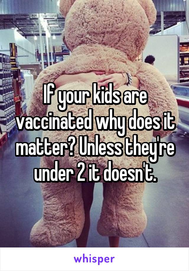 If your kids are vaccinated why does it matter? Unless they're under 2 it doesn't.