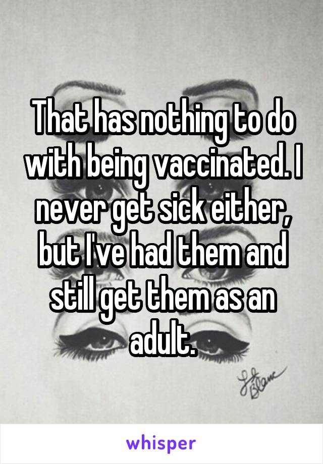 That has nothing to do with being vaccinated. I never get sick either, but I've had them and still get them as an adult.