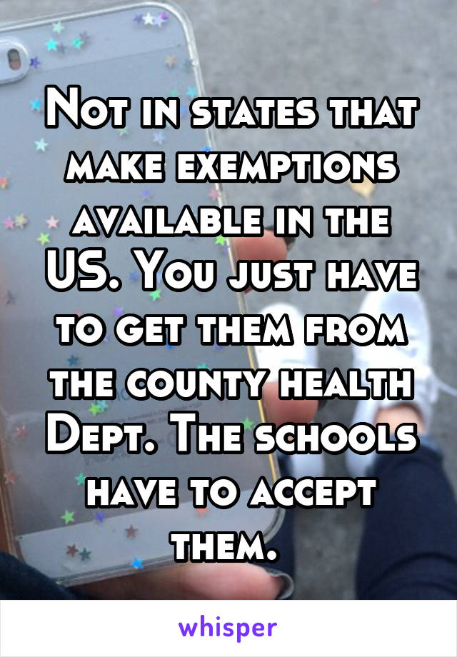 Not in states that make exemptions available in the US. You just have to get them from the county health Dept. The schools have to accept them. 