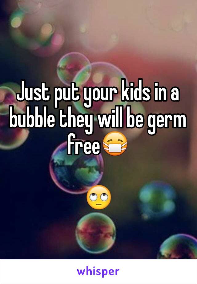 Just put your kids in a bubble they will be germ free😷

🙄