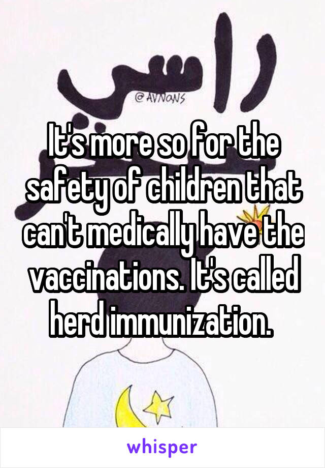 It's more so for the safety of children that can't medically have the vaccinations. It's called herd immunization. 