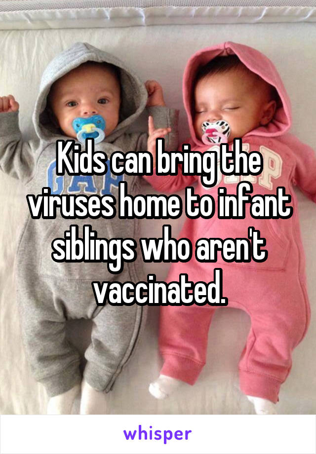 Kids can bring the viruses home to infant siblings who aren't vaccinated.