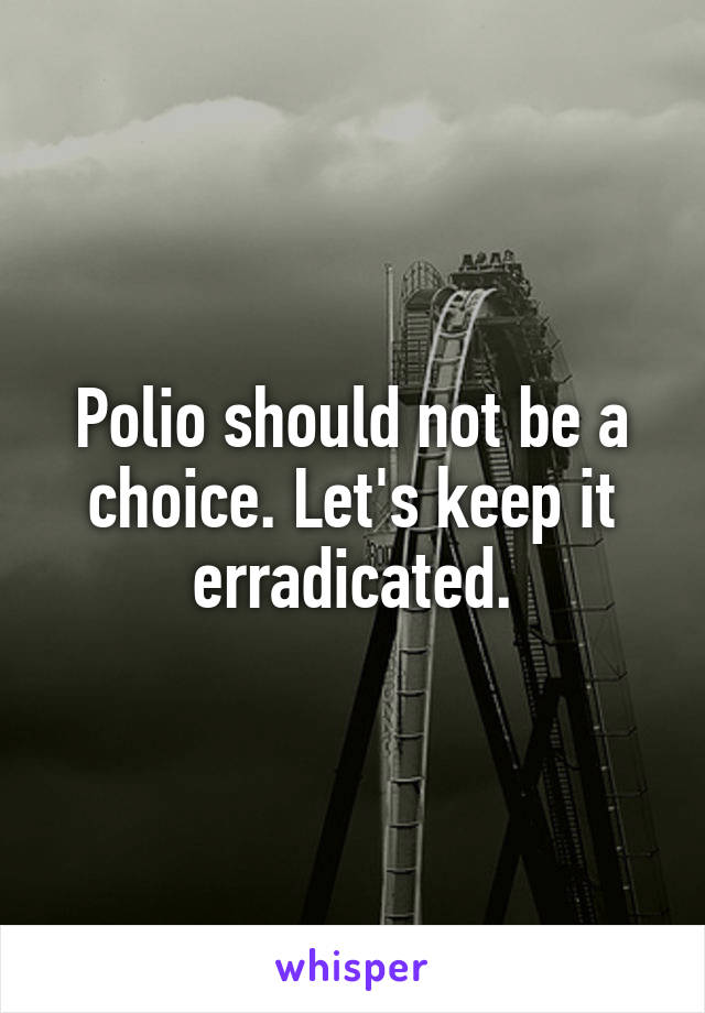 Polio should not be a choice. Let's keep it erradicated.