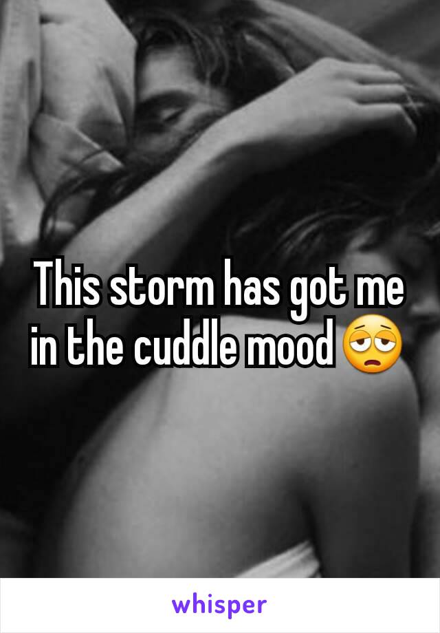 This storm has got me in the cuddle moodðŸ˜©
