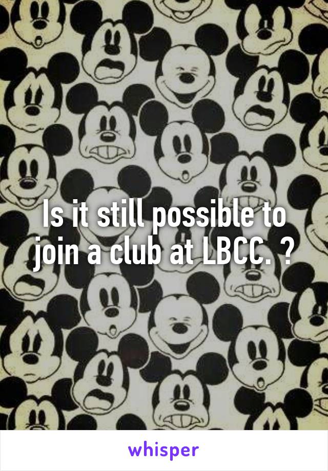 Is it still possible to join a club at LBCC. ?