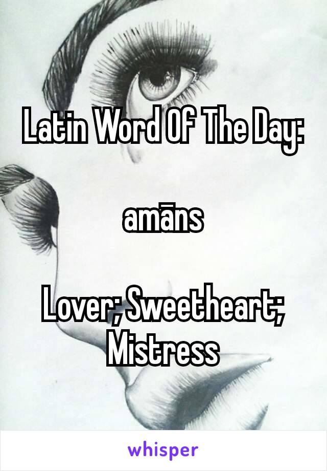 Latin Word Of The Day:

amāns

Lover; Sweetheart; Mistress