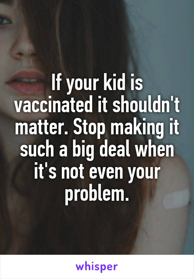 If your kid is vaccinated it shouldn't matter. Stop making it such a big deal when it's not even your problem.