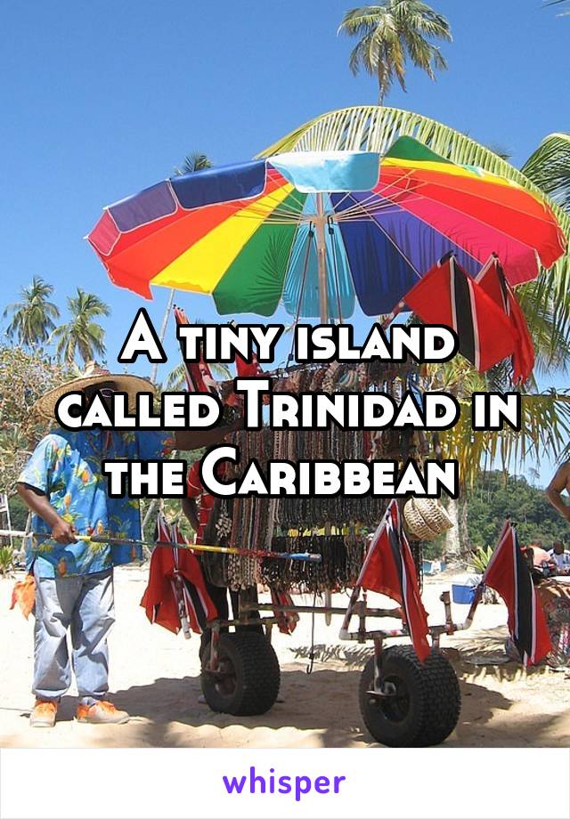 A tiny island called Trinidad in the Caribbean 