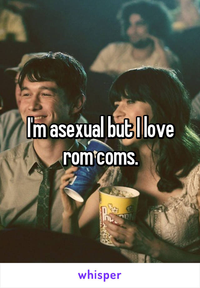 I'm asexual but I love rom coms.