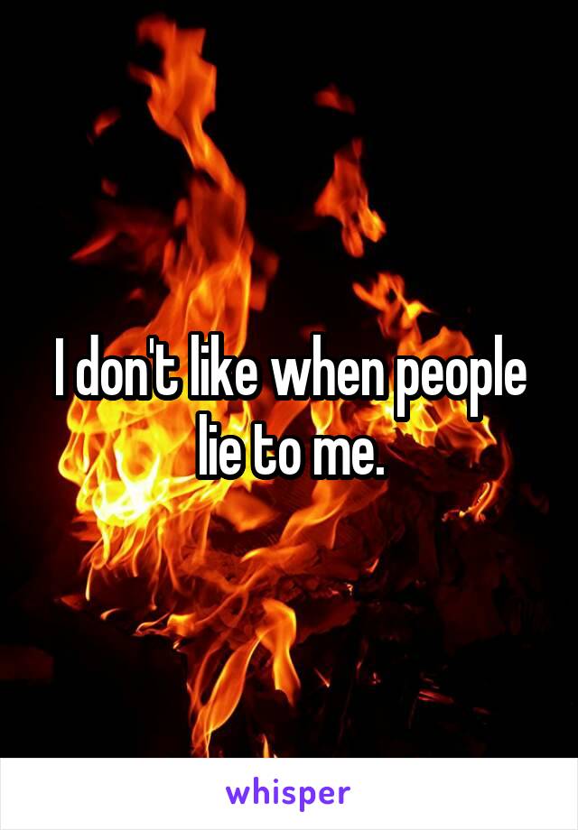 I don't like when people lie to me.